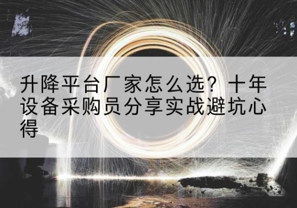 容县升降平台厂家-怎么选？十年设备采购员分享实战避坑心得